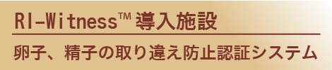 RI-WitnessTM導入施：設卵子、精子の取り違え防止認証システム